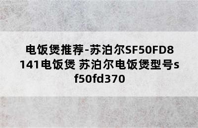 电饭煲推荐-苏泊尔SF50FD8141电饭煲 苏泊尔电饭煲型号sf50fd370